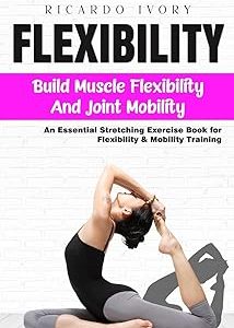 Flexibility: Build Muscle Flexibility and Joint Mobility