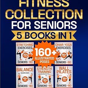 Chair Yoga, Stretching, Strength, Balance, and Wall Pilates Exercises and Workouts for Seniors: 5 Books in 1 - The Ultimate Fitness Collection. Energize Your Golden Years