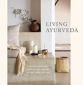 Living Ayurveda: Nourishing Body and Mind through Seasonal Recipes, Rituals, and Yoga