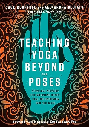 Teaching Yoga Beyond the Poses A Practical Workbook for Integrating Themes, Ideas, and Inspiration into Your Class Teaching Yoga Beyond the Poses: A Practical Workbook for Integrating Themes, Ideas, and Inspiration into Your Class