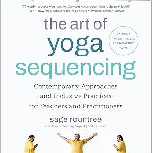 The Art of Yoga Sequencing: Contemporary Approaches and Inclusive Practices for Teachers and Practitioners--For basic, flow, gentle, yin, and restorative styles