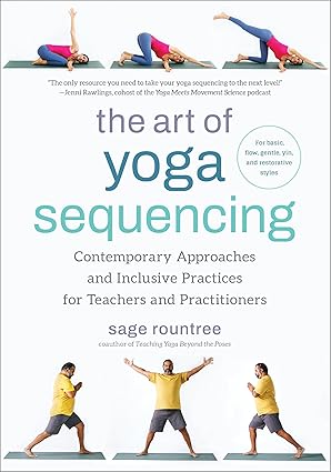 The Art of Yoga Sequencing Contemporary Approaches and Inclusive Practices for Teachers and Practitioners--For basic, flow, gentle, yin, and restorative styles The Art of Yoga Sequencing: Contemporary Approaches and Inclusive Practices for Teachers and Practitioners--For basic, flow, gentle, yin, and restorative styles