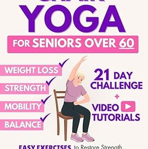 The Complete Guide to Chair Yoga for Seniors Over 60: 40+ Low-Impact Easy Exercises to Restore Strength, Mobility, Balance