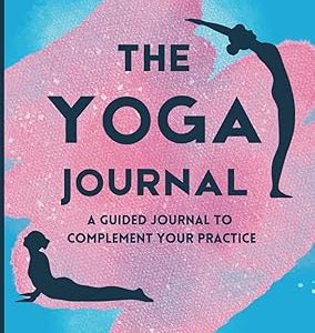 The Yoga Journal: Guided Yoga Routines, Meditation Practices and Self-Reflection for your Yoga Journey