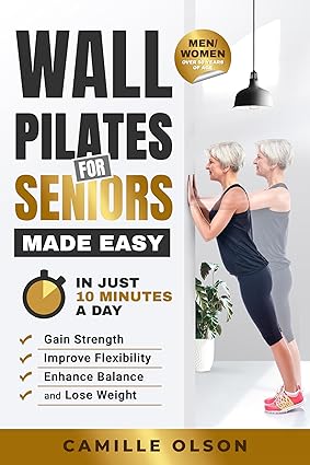 Wall Pilates for Seniors Made Easy In Just 10 Minutes a Day Wall Pilates for Seniors Made Easy: In Just 10 Minutes a Day
