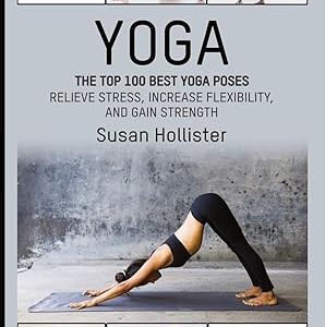 Yoga: The Top 100 Best Yoga Poses: Relieve Stress, Increase Flexibility, and Gain Strength